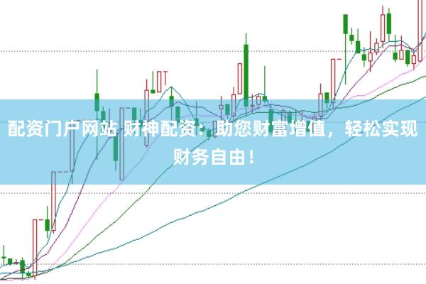 配资门户网站 财神配资：助您财富增值，轻松实现财务自由！