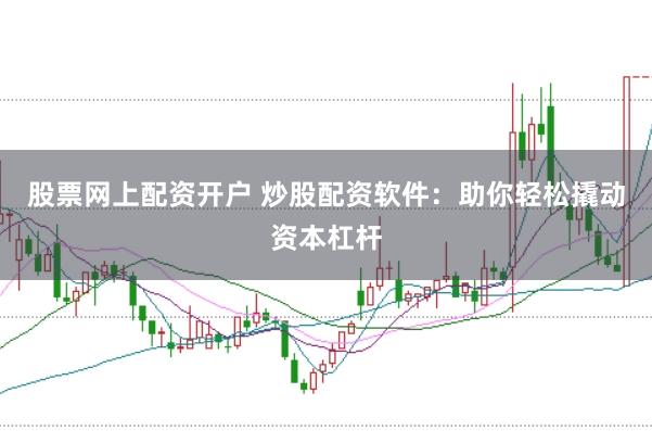 股票网上配资开户 炒股配资软件：助你轻松撬动资本杠杆