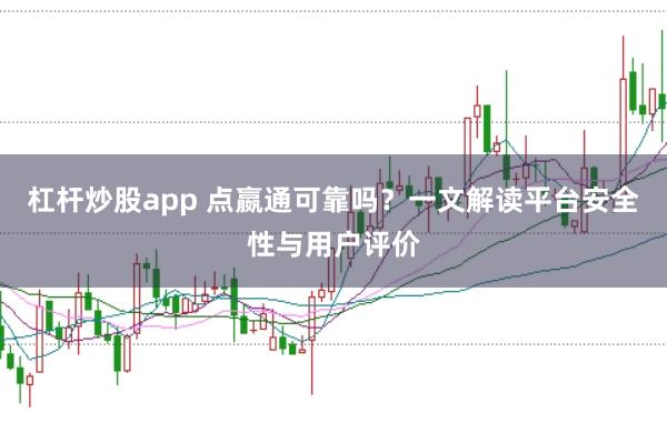 杠杆炒股app 点嬴通可靠吗？一文解读平台安全性与用户评价