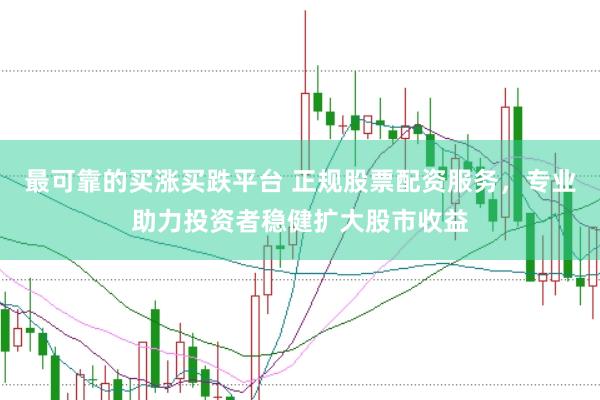 最可靠的买涨买跌平台 正规股票配资服务，专业助力投资者稳健扩大股市收益