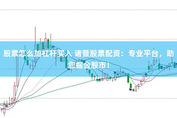 股票怎么加杠杆买入 诸暨股票配资：专业平台，助您掘金股市！