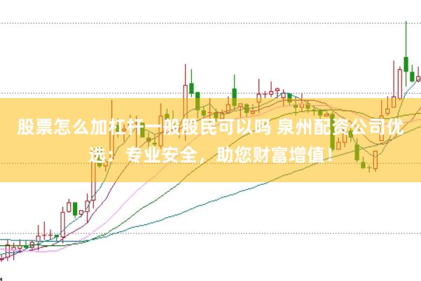 股票怎么加杠杆一般股民可以吗 泉州配资公司优选：专业安全，助您财富增值！