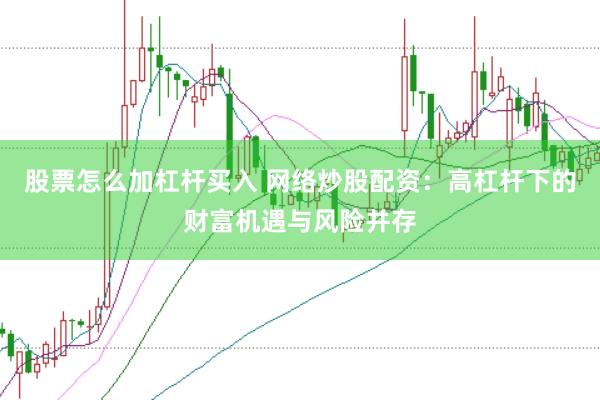 股票怎么加杠杆买入 网络炒股配资：高杠杆下的财富机遇与风险并存