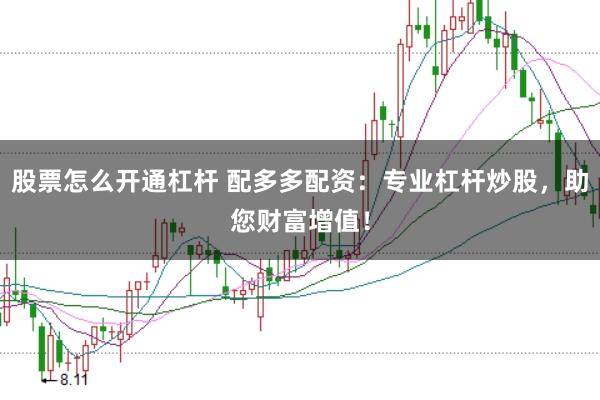 股票怎么开通杠杆 配多多配资：专业杠杆炒股，助您财富增值！