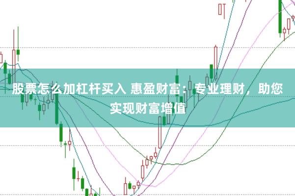 股票怎么加杠杆买入 惠盈财富：专业理财，助您实现财富增值