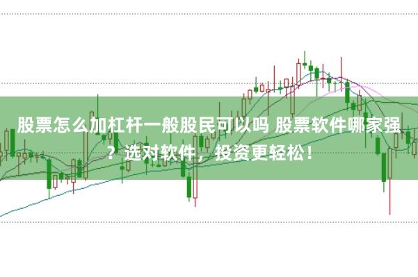 股票怎么加杠杆一般股民可以吗 股票软件哪家强？选对软件，投资更轻松！