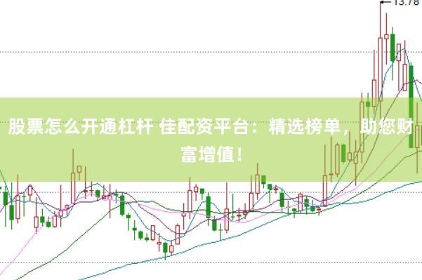 股票怎么开通杠杆 佳配资平台：精选榜单，助您财富增值！
