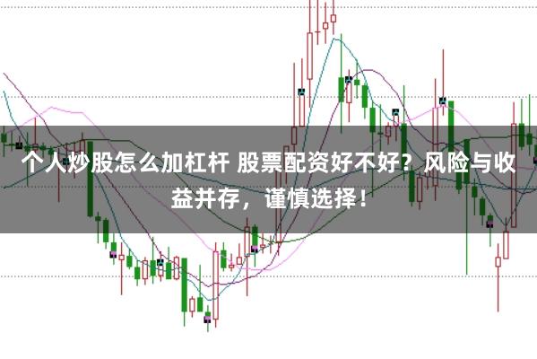 个人炒股怎么加杠杆 股票配资好不好？风险与收益并存，谨慎选择！