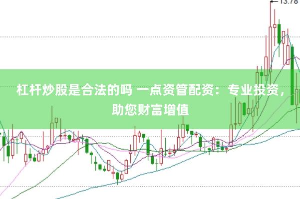 杠杆炒股是合法的吗 一点资管配资：专业投资，助您财富增值