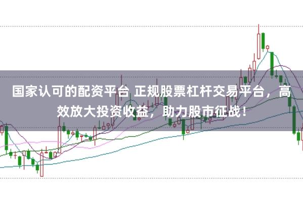 国家认可的配资平台 正规股票杠杆交易平台，高效放大投资收益，助力股市征战！