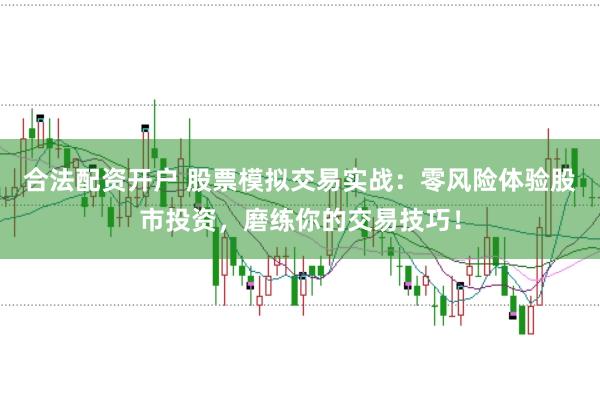合法配资开户 股票模拟交易实战：零风险体验股市投资，磨练你的交易技巧！