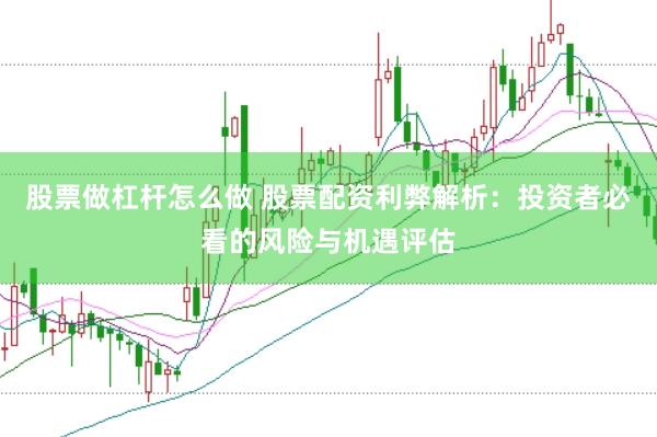 股票做杠杆怎么做 股票配资利弊解析：投资者必看的风险与机遇评估