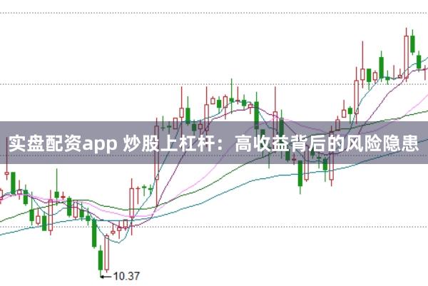 实盘配资app 炒股上杠杆：高收益背后的风险隐患