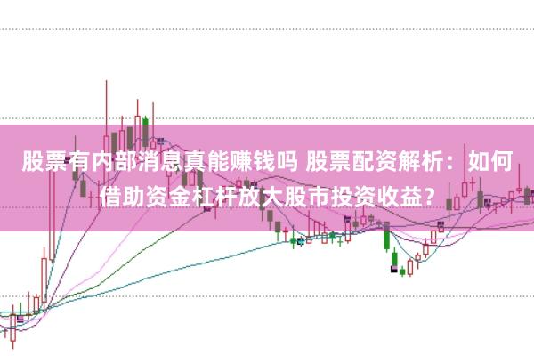 股票有内部消息真能赚钱吗 股票配资解析：如何借助资金杠杆放大股市投资收益？