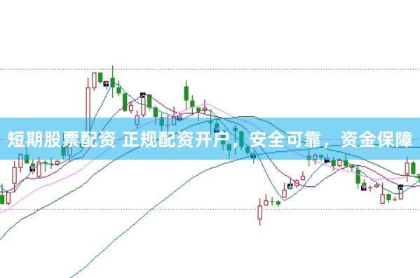 短期股票配资 正规配资开户，安全可靠，资金保障