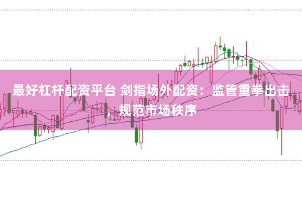 最好杠杆配资平台 剑指场外配资：监管重拳出击，规范市场秩序