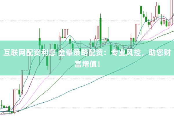 互联网配资利息 金峯策略配资：专业风控，助您财富增值！