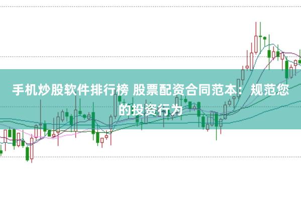 手机炒股软件排行榜 股票配资合同范本：规范您的投资行为