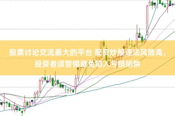 股票讨论交流最大的平台 配资炒股违法风险高，投资者须警惕避免陷入亏损陷阱