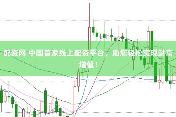 配资网 中国首家线上配资平台，助您轻松实现财富增值！