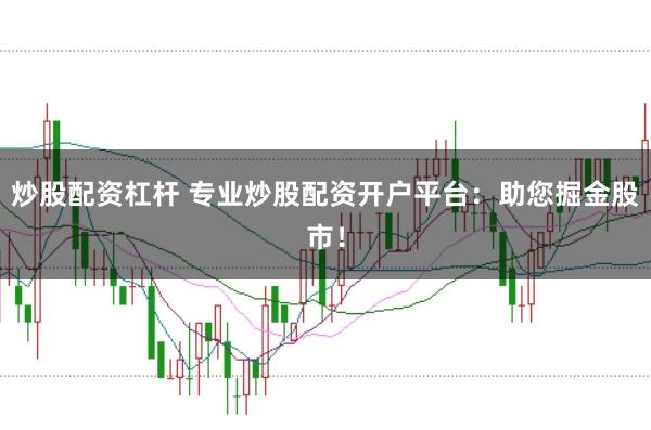 炒股配资杠杆 专业炒股配资开户平台：助您掘金股市！