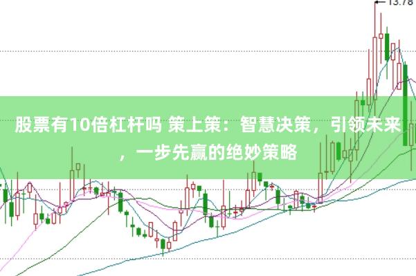 股票有10倍杠杆吗 策上策：智慧决策，引领未来，一步先赢的绝妙策略