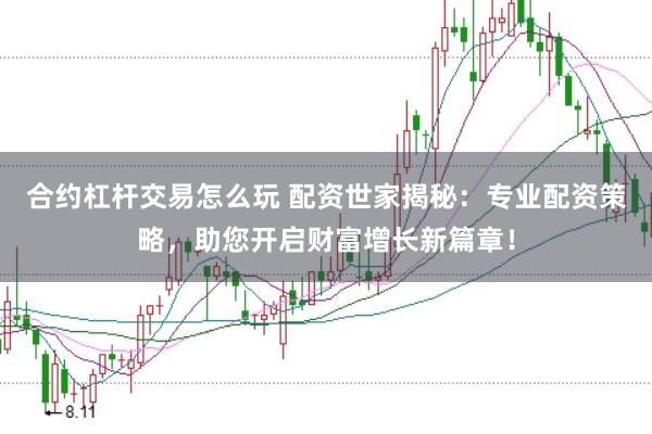 合约杠杆交易怎么玩 配资世家揭秘：专业配资策略，助您开启财富增长新篇章！
