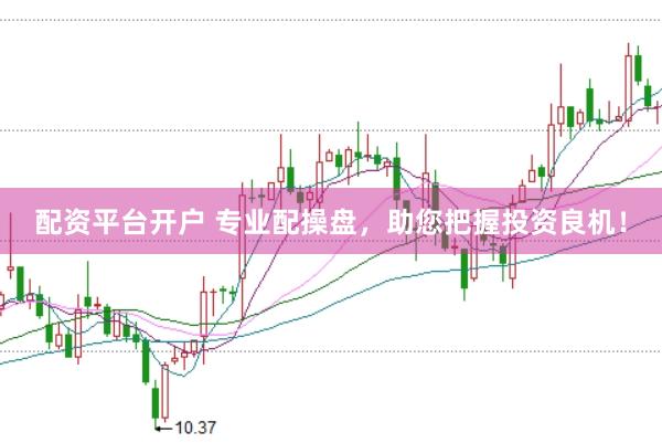 配资平台开户 专业配操盘，助您把握投资良机！