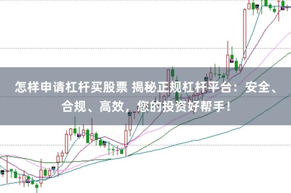 怎样申请杠杆买股票 揭秘正规杠杆平台：安全、合规、高效，您的投资好帮手！