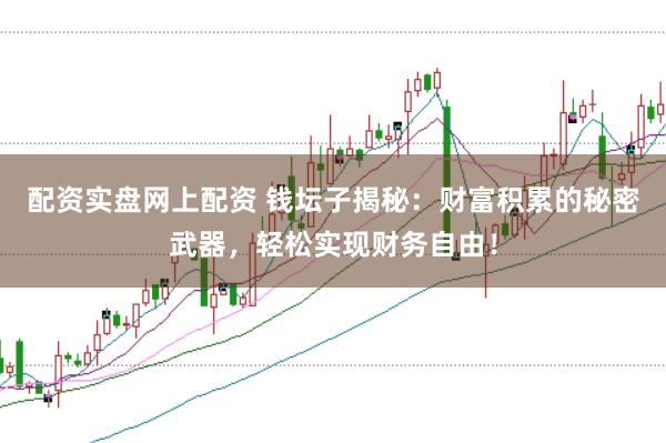 配资实盘网上配资 钱坛子揭秘：财富积累的秘密武器，轻松实现财务自由！