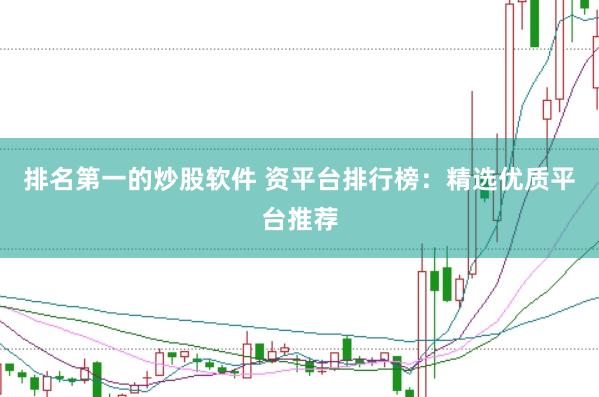 排名第一的炒股软件 资平台排行榜：精选优质平台推荐