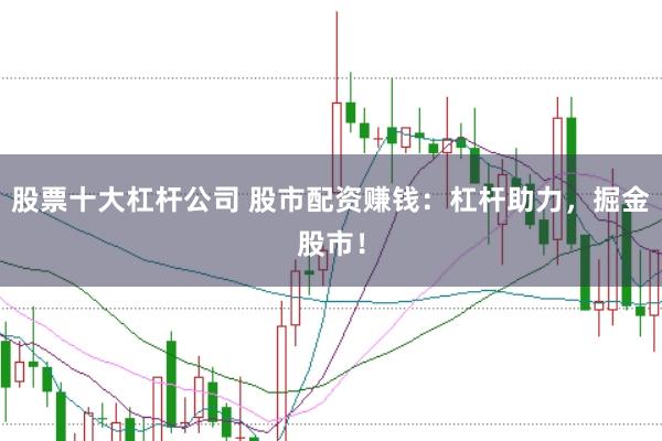 股票十大杠杆公司 股市配资赚钱：杠杆助力，掘金股市！
