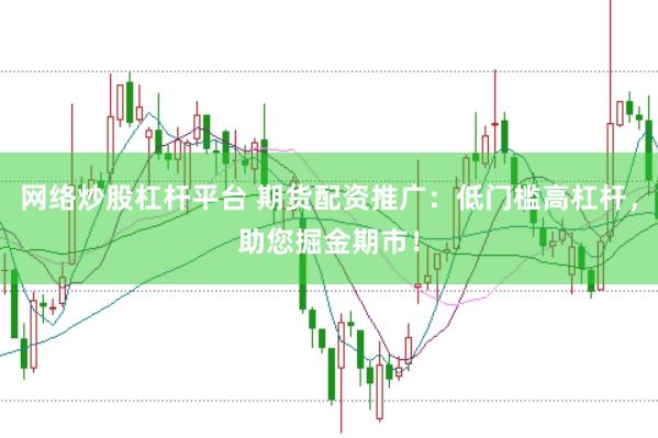 网络炒股杠杆平台 期货配资推广：低门槛高杠杆，助您掘金期市！