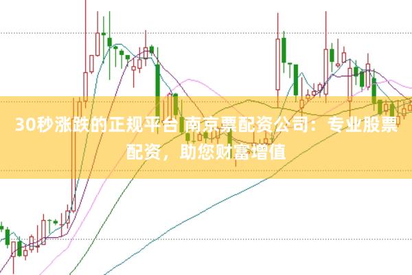 30秒涨跌的正规平台 南京票配资公司：专业股票配资，助您财富增值