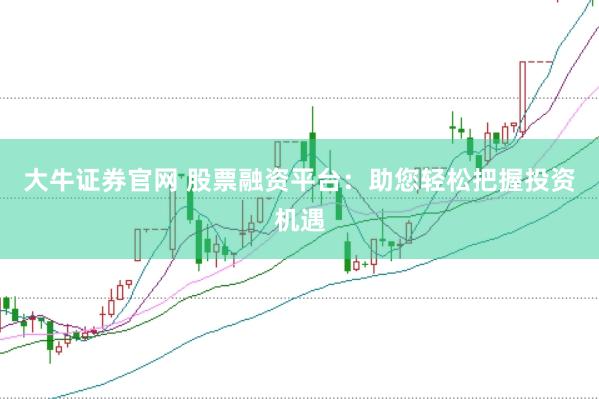 大牛证券官网 股票融资平台：助您轻松把握投资机遇
