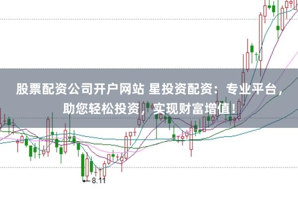 股票配资公司开户网站 星投资配资：专业平台，助您轻松投资，实现财富增值！