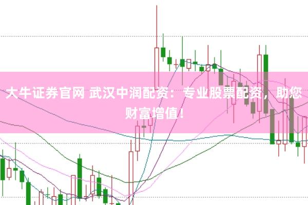 大牛证券官网 武汉中润配资：专业股票配资，助您财富增值！