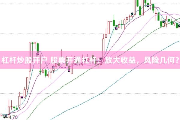 杠杆炒股开户 股票开通杠杆：放大收益，风险几何？