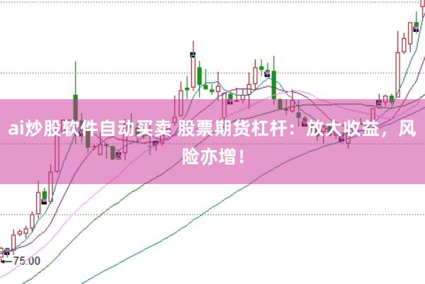 ai炒股软件自动买卖 股票期货杠杆：放大收益，风险亦增！