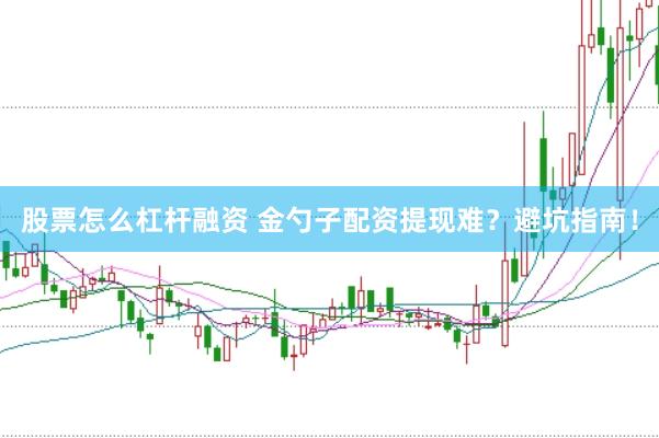 股票怎么杠杆融资 金勺子配资提现难？避坑指南！