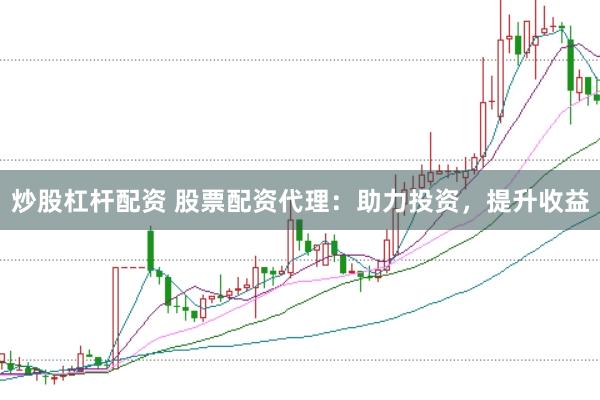 炒股杠杆配资 股票配资代理：助力投资，提升收益