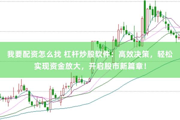 我要配资怎么找 杠杆炒股软件：高效决策，轻松实现资金放大，开启股市新篇章！
