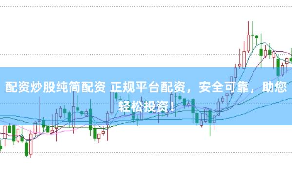 配资炒股纯简配资 正规平台配资，安全可靠，助您轻松投资！