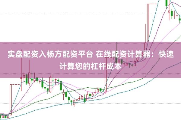 实盘配资入杨方配资平台 在线配资计算器：快速计算您的杠杆成本