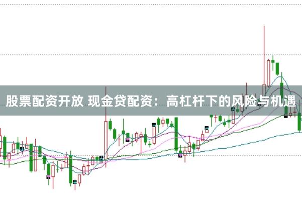 股票配资开放 现金贷配资：高杠杆下的风险与机遇