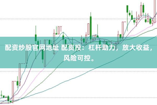 配资炒股官网地址 配资投：杠杆助力，放大收益，风险可控。