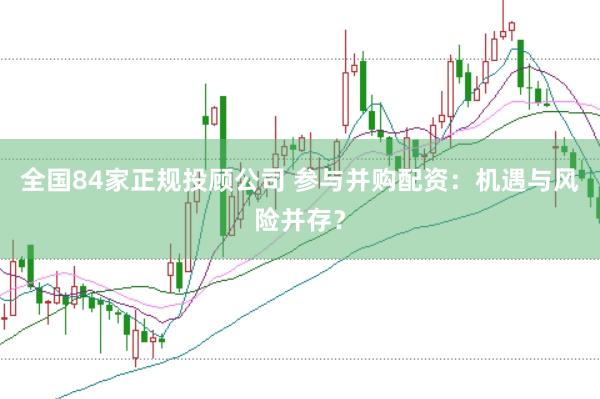 全国84家正规投顾公司 参与并购配资：机遇与风险并存？