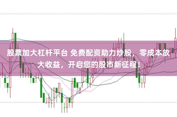 股票加大杠杆平台 免费配资助力炒股，零成本放大收益，开启您的股市新征程！