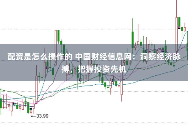 配资是怎么操作的 中国财经信息网：洞察经济脉搏，把握投资先机
