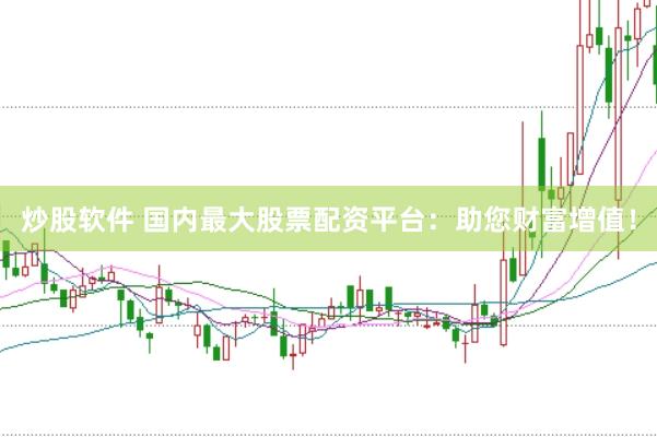 炒股软件 国内最大股票配资平台：助您财富增值！